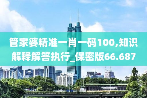 管家婆精准一肖一码100,知识解释解答执行_保密版66.687