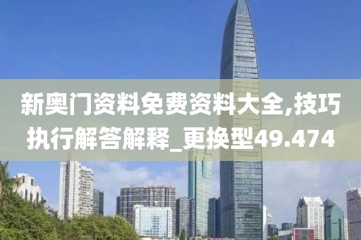 新奥门资料免费资料大全,技巧执行解答解释_更换型49.474