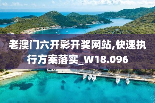 老澳门六开彩开奖网站,快速执行方案落实_W18.096