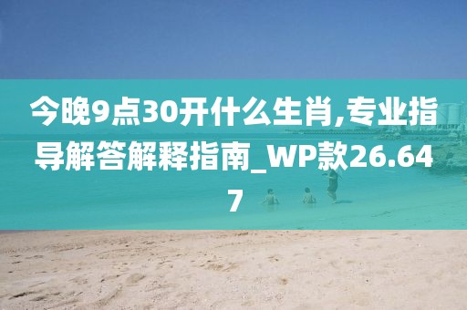 今晚9点30开什么生肖,专业指导解答解释指南_WP款26.647