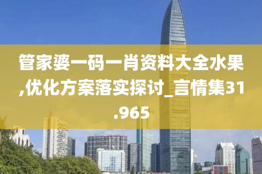 管家婆一码一肖资料大全水果,优化方案落实探讨_言情集31.965