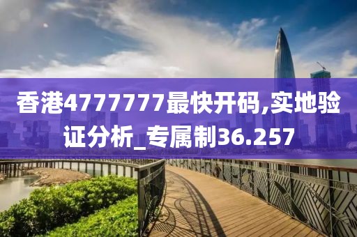 香港4777777最快开码,实地验证分析_专属制36.257