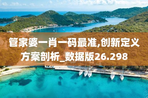 管家婆一肖一码最准,创新定义方案剖析_数据版26.298