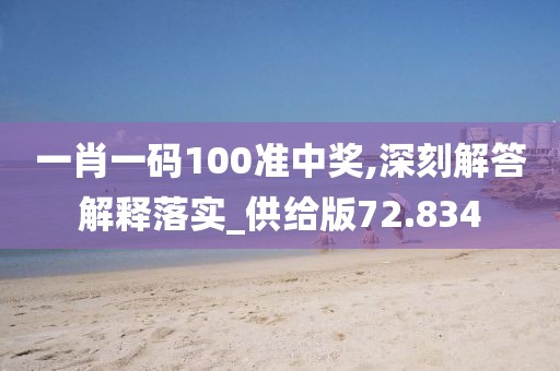 一肖一码100准中奖,深刻解答解释落实_供给版72.834