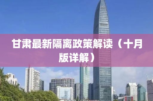 甘肃最新隔离政策解读（十月版详解）