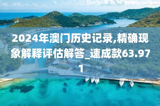 2024年澳门历史记录,精确现象解释评估解答_速成款63.971