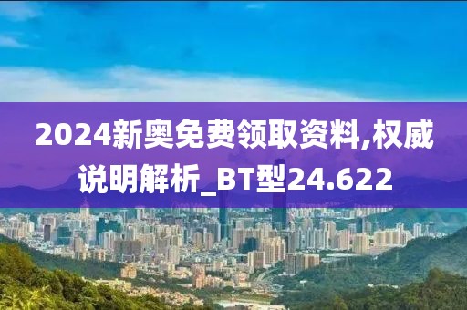 2024新奥免费领取资料,权威说明解析_BT型24.622