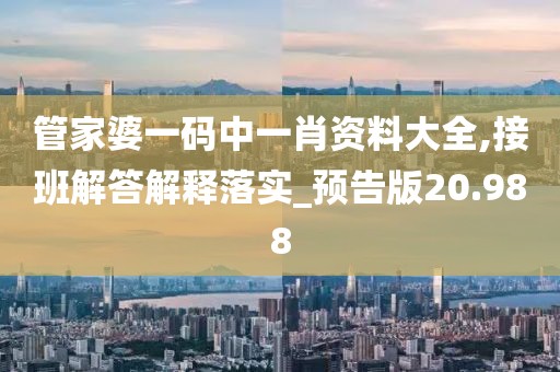 管家婆一码中一肖资料大全,接班解答解释落实_预告版20.988