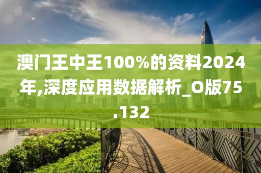 澳门王中王100%的资料2024年,深度应用数据解析_O版75.132