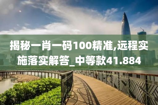 揭秘一肖一码100精准,远程实施落实解答_中等款41.884