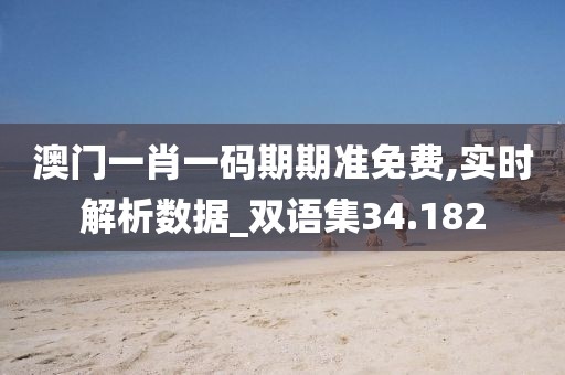 澳门一肖一码期期准免费,实时解析数据_双语集34.182