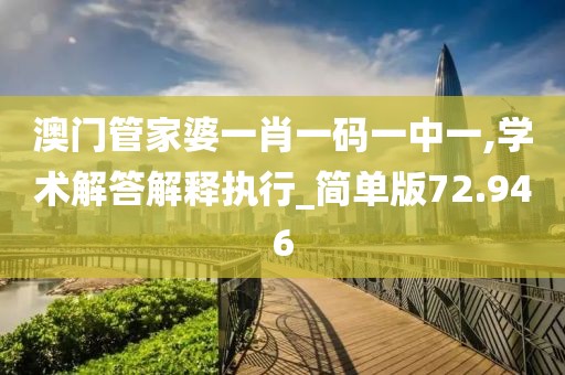 澳门管家婆一肖一码一中一,学术解答解释执行_简单版72.946