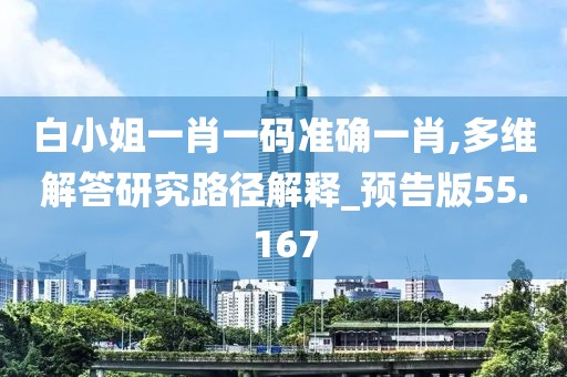 白小姐一肖一码准确一肖,多维解答研究路径解释_预告版55.167