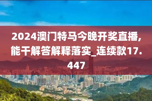2024澳门特马今晚开奖直播,能干解答解释落实_连续款17.447