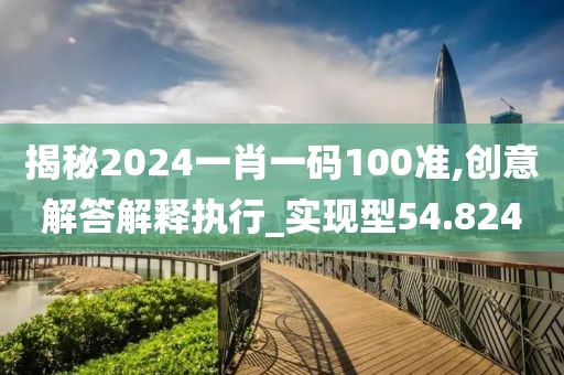 揭秘2024一肖一码100准,创意解答解释执行_实现型54.824