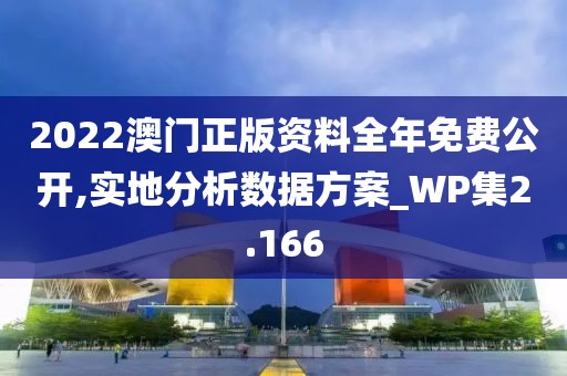 2022澳门正版资料全年免费公开,实地分析数据方案_WP集2.166
