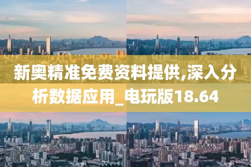 新奥精准免费资料提供,深入分析数据应用_电玩版18.64