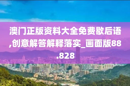 澳门正版资料大全免费歇后语,创意解答解释落实_画面版88.828
