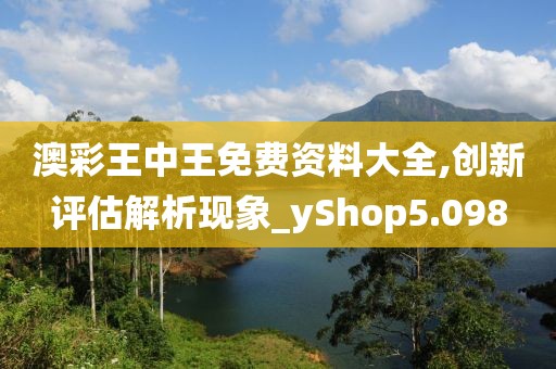 澳彩王中王免费资料大全,创新评估解析现象_yShop5.098