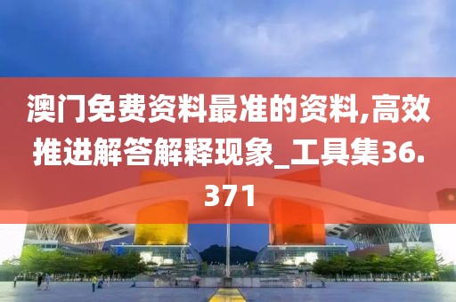 澳门免费资料最准的资料,高效推进解答解释现象_工具集36.371
