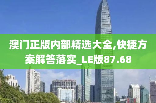 澳门正版内部精选大全,快捷方案解答落实_LE版87.68
