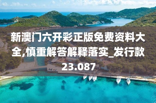 新澳门六开彩正版免费资料大全,慎重解答解释落实_发行款23.087
