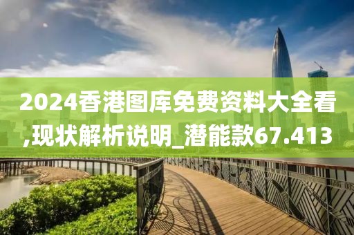 2024香港图库免费资料大全看,现状解析说明_潜能款67.413