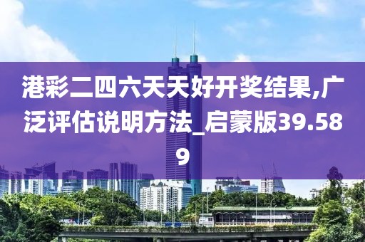 港彩二四六天天好开奖结果,广泛评估说明方法_启蒙版39.589