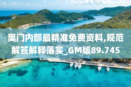 奥门内部最精准免费资料,规范解答解释落实_GM版89.745