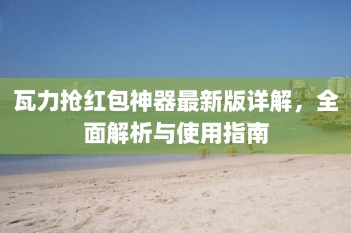 瓦力抢红包神器最新版详解，全面解析与使用指南
