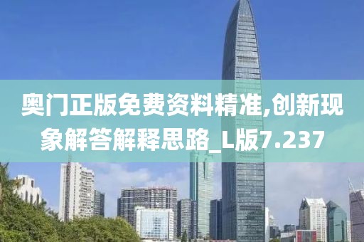 奥门正版免费资料精准,创新现象解答解释思路_L版7.237
