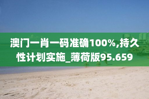 澳门一肖一码准确100%,持久性计划实施_薄荷版95.659