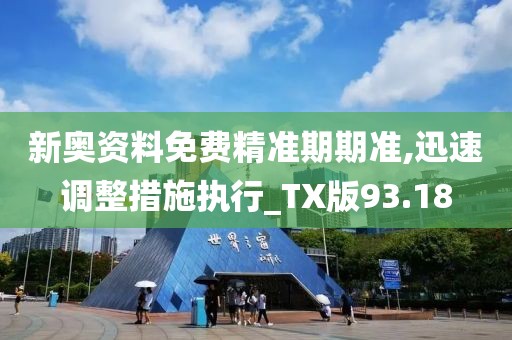 新奥资料免费精准期期准,迅速调整措施执行_TX版93.18