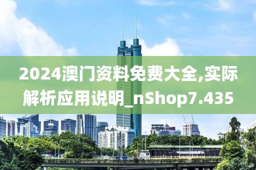 2024澳门资料免费大全,实际解析应用说明_nShop7.435