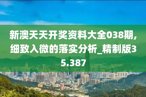 新澳天天开奖资料大全038期,细致入微的落实分析_精制版35.387