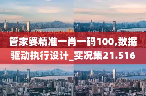 管家婆精准一肖一码100,数据驱动执行设计_实况集21.516