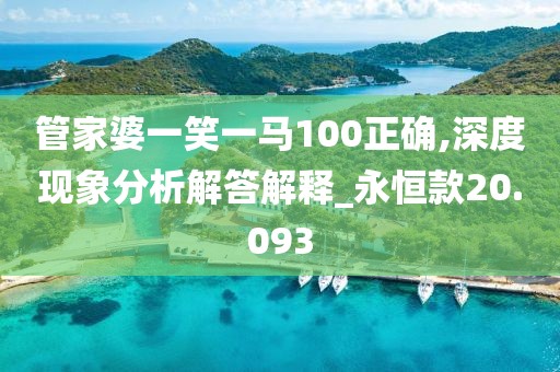 管家婆一笑一马100正确,深度现象分析解答解释_永恒款20.093