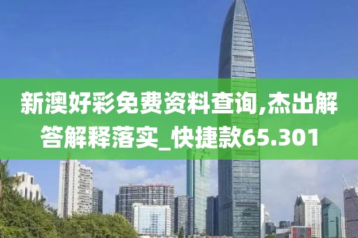 新澳好彩免费资料查询,杰出解答解释落实_快捷款65.301