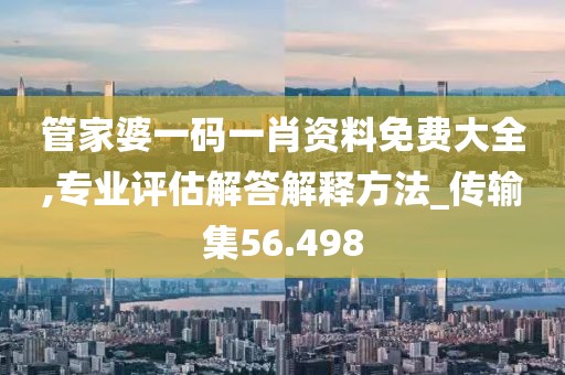管家婆一码一肖资料免费大全,专业评估解答解释方法_传输集56.498