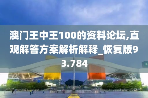 澳门王中王100的资料论坛,直观解答方案解析解释_恢复版93.784