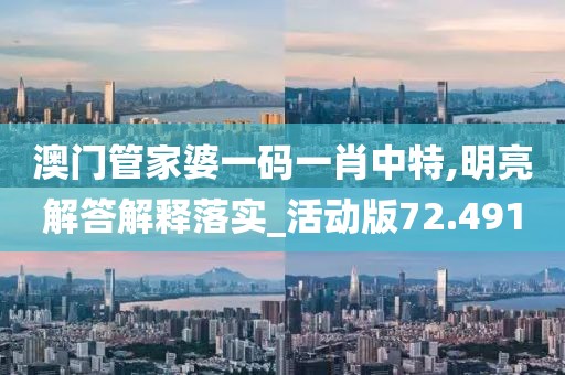 澳门管家婆一码一肖中特,明亮解答解释落实_活动版72.491
