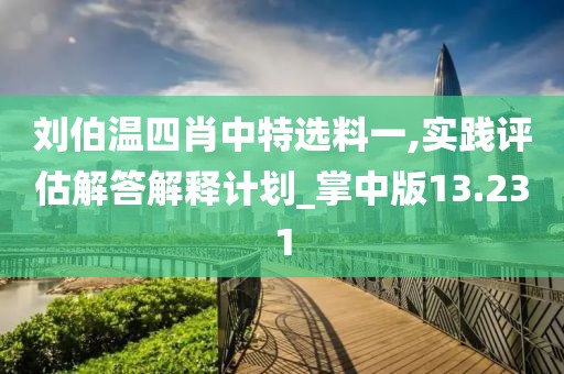 刘伯温四肖中特选料一,实践评估解答解释计划_掌中版13.231