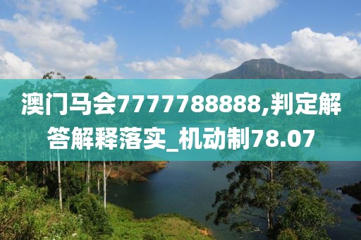 澳门马会7777788888,判定解答解释落实_机动制78.07