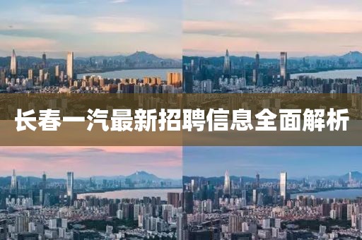 长春一汽最新招聘信息全面解析