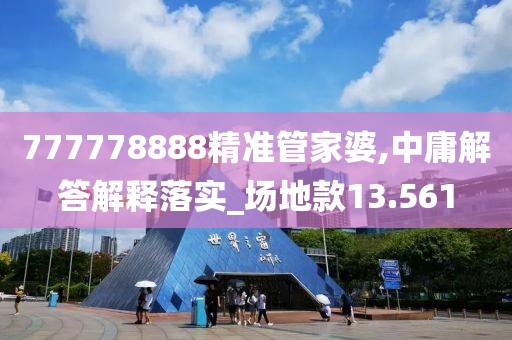 777778888精准管家婆,中庸解答解释落实_场地款13.561