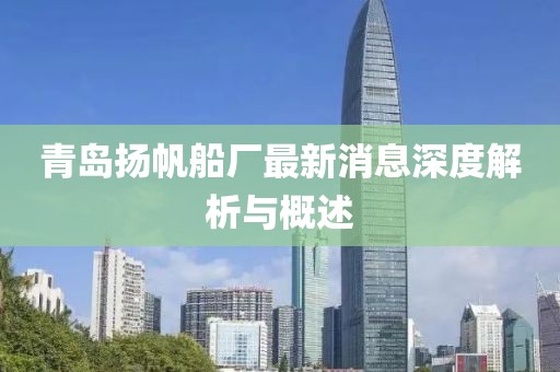 青岛扬帆船厂最新消息深度解析与概述