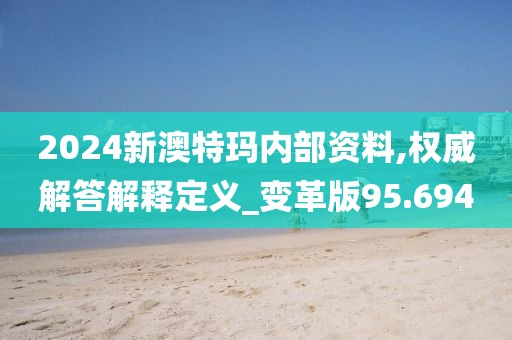 2024新澳特玛内部资料,权威解答解释定义_变革版95.694
