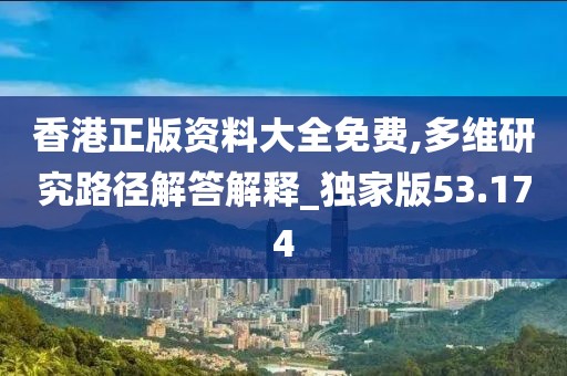 香港正版资料大全免费,多维研究路径解答解释_独家版53.174