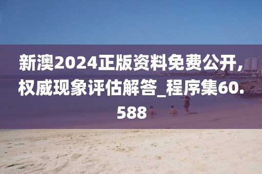 新澳2024正版资料免费公开,权威现象评估解答_程序集60.588