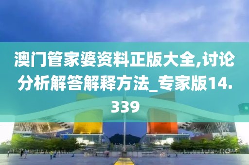 澳门管家婆资料正版大全,讨论分析解答解释方法_专家版14.339